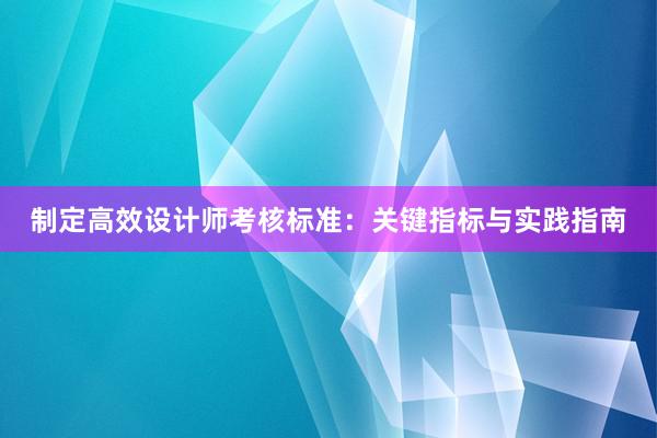 制定高效设计师考核标准：关键指标与实践指南