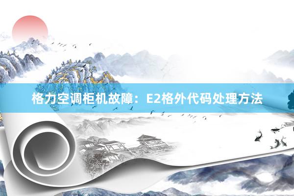 格力空调柜机故障：E2格外代码处理方法